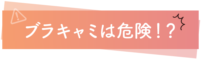 ブラキャミは危険！？