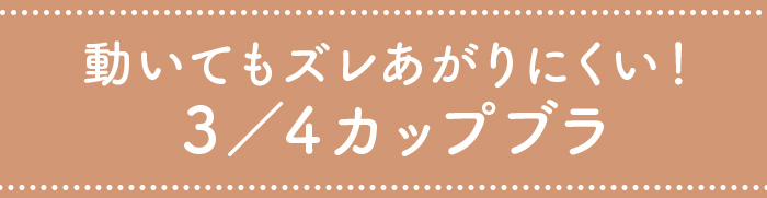 動いてもズレあがりにくい！３／４カップブラ