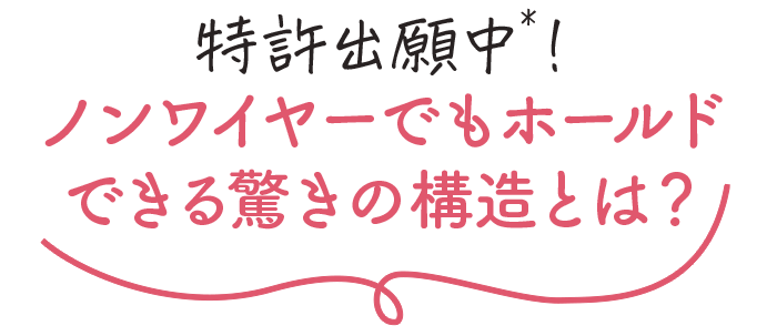 特許出願中！しっかりホールドできる驚きの構造とは？